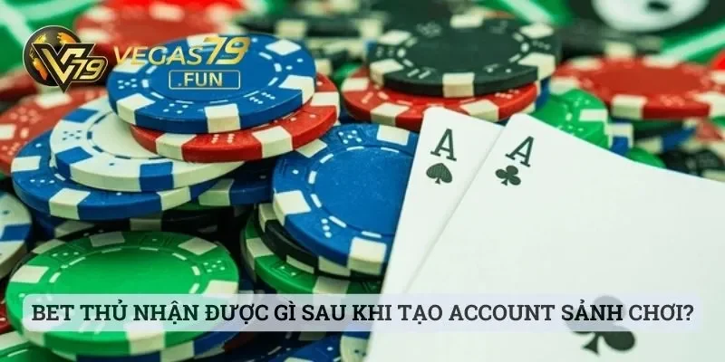 Bet thủ nhận được gì sau khi tạo account sảnh chơi thành công?