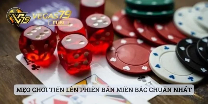 Tiến Lên Miền Bắc - Trò Chơi Quen Thuộc Ở Sảnh Cược Vegas79 3 Mẹo chơi Tiến Lên phiên bản miền Bắc chuẩn nhất cho bạn